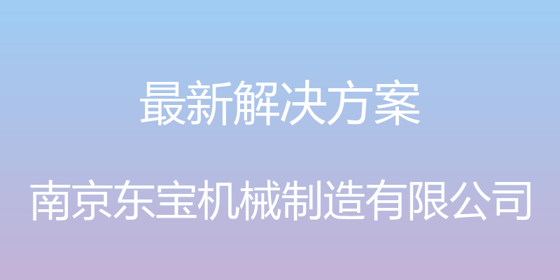 最新解决方案 - 南京东宝机械制造有限公司